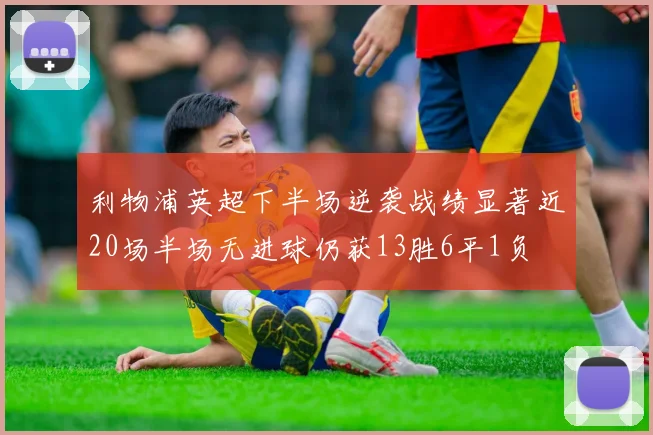 利物浦英超下半场逆袭战绩显著近20场半场无进球仍获13胜6平1负