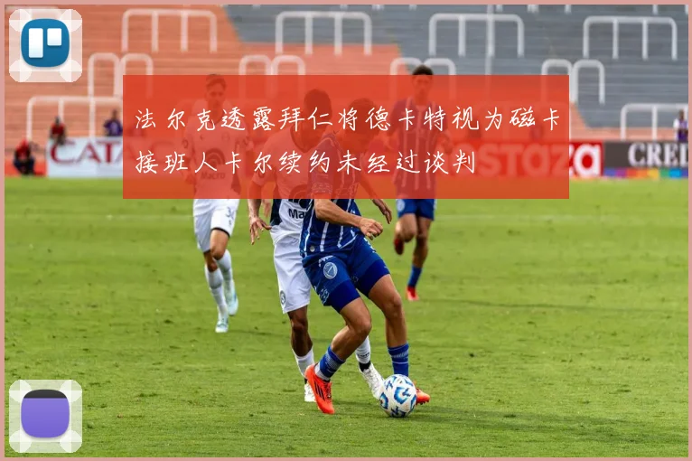 法尔克透露拜仁将德卡特视为磁卡接班人卡尔续约未经过谈判