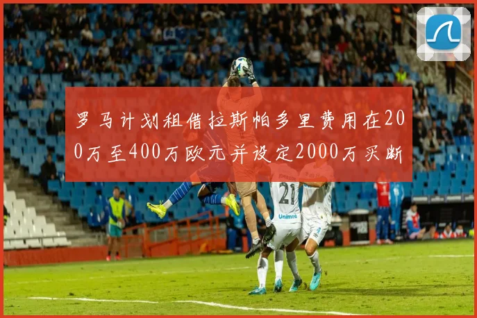 罗马计划租借拉斯帕多里费用在200万至400万欧元并设定2000万买断条款