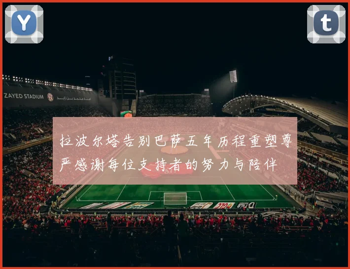 拉波尔塔告别巴萨五年历程重塑尊严感谢每位支持者的努力与陪伴