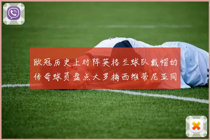 欧冠历史上对阵英格兰球队戴帽的传奇球员盘点大罗梅西维蒂尼亚同样在列