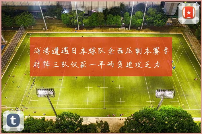 海港遭遇日本球队全面压制本赛季对阵三队仅获一平两负进攻乏力