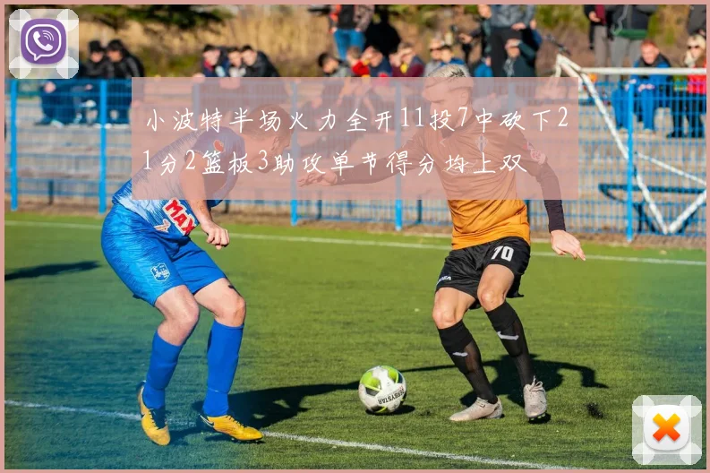 小波特半场火力全开11投7中砍下21分2篮板3助攻单节得分均上双