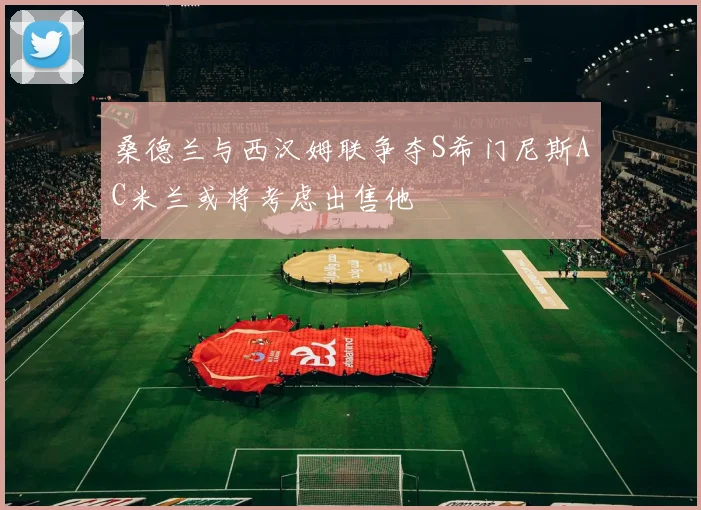 桑德兰与西汉姆联争夺S希门尼斯AC米兰或将考虑出售他